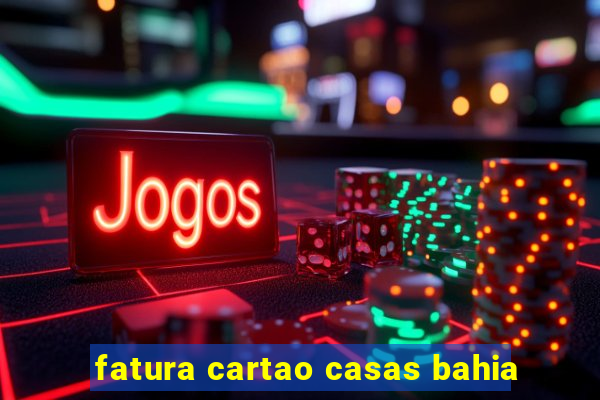 fatura cartao casas bahia